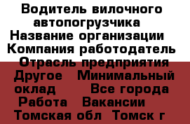 Водитель вилочного автопогрузчика › Название организации ­ Компания-работодатель › Отрасль предприятия ­ Другое › Минимальный оклад ­ 1 - Все города Работа » Вакансии   . Томская обл.,Томск г.